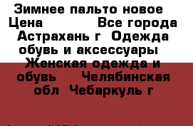Зимнее пальто новое › Цена ­ 2 500 - Все города, Астрахань г. Одежда, обувь и аксессуары » Женская одежда и обувь   . Челябинская обл.,Чебаркуль г.